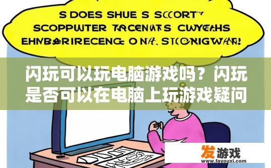 闪玩可以玩电脑游戏吗？闪玩是否可以在电脑上玩游戏疑问的标题可以是，闪玩是否支持电脑游戏？闪玩支持电脑游戏吗？电脑游戏在闪玩上的体验如何？