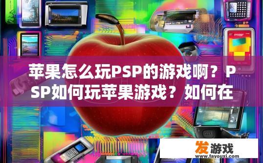 苹果怎么玩PSP的游戏啊？PSP如何玩苹果游戏？如何在iPhone或iPad上玩PS3游戏？