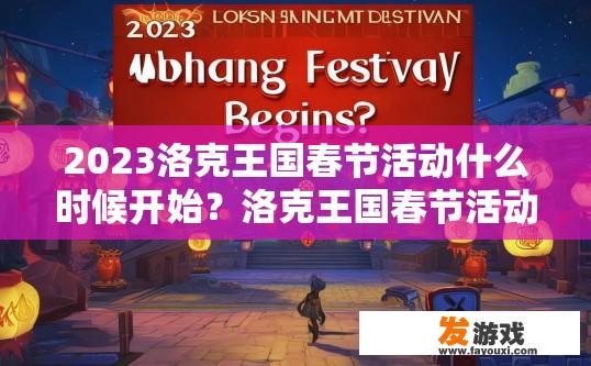 2023洛克王国春节活动什么时候开始？洛克王国春节活动开启时间疑问标题，洛克王国春节活动何时开始？2023洛克王国春节活动的具体开始日期是什么时候？