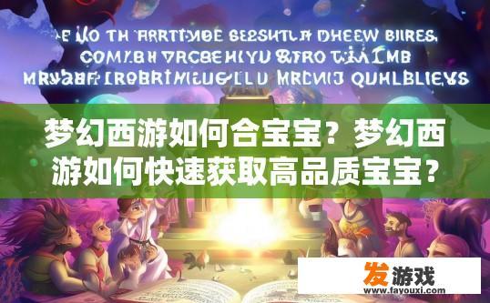 梦幻西游如何合宝宝？梦幻西游如何快速获取高品质宝宝？如何充分利用梦幻西游中的宝宝特性，快速提升高品质宠物的能力？