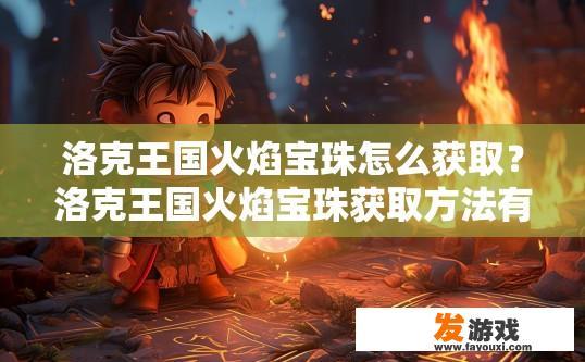 洛克王国火焰宝珠怎么获取？洛克王国火焰宝珠获取方法有哪些？如何获得洛克王国火焰宝珠？揭秘火焰宝珠获取攻略