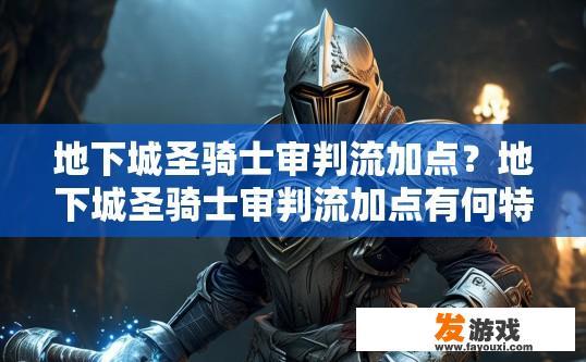 地下城圣骑士审判流加点？地下城圣骑士审判流加点有何特殊之处？地下城圣骑士审判流推荐哪些关键技能加点策略？审判流的独特优点与适应性是什么？