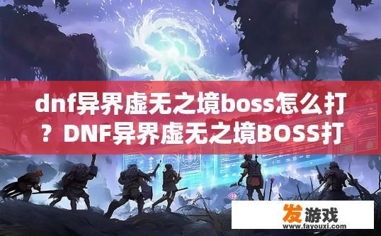 dnf异界虚无之境boss怎么打？DNF异界虚无之境BOSS打法疑问标题，如何高效应对异界虚无之境BOSS？DNF异界虚无之境BOSS攻略，实战技巧与难点解析
