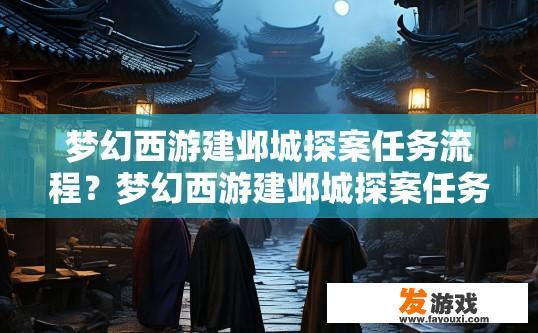 梦幻西游建邺城探案任务流程？梦幻西游建邺城探案任务流程简述是什么？梦幻西游建邺城探案任务攻略，详细流程与谜题解析