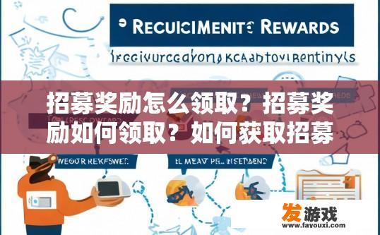 招募奖励怎么领取？招募奖励如何领取？如何获取招募奖励？具体流程是怎样的？