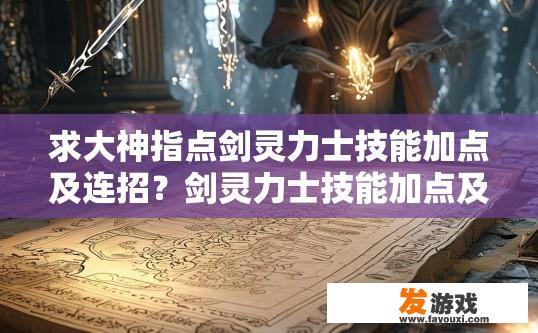 求大神指点剑灵力士技能加点及连招？剑灵力士技能加点及连招技巧如何快速获取？剑灵力士技能深度解析，技能加点与连招秘籍推荐，提升角色战斗力的关键要素?