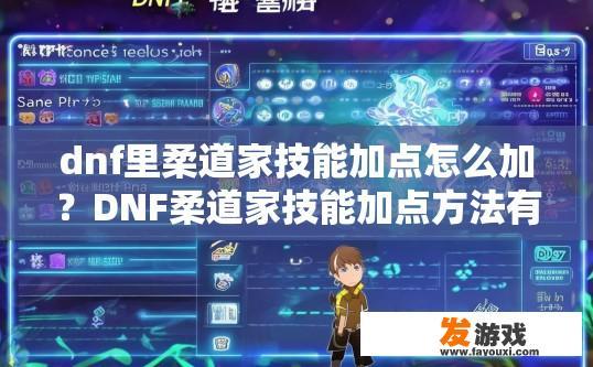 dnf里柔道家技能加点怎么加？DNF柔道家技能加点方法有哪些？如何提高DNF柔道家技能基础伤害与提升CD控制能力?