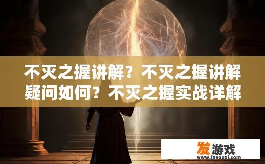不灭之握讲解？不灭之握讲解疑问如何？不灭之握实战详解，为何难以掌握这个神秘力量？