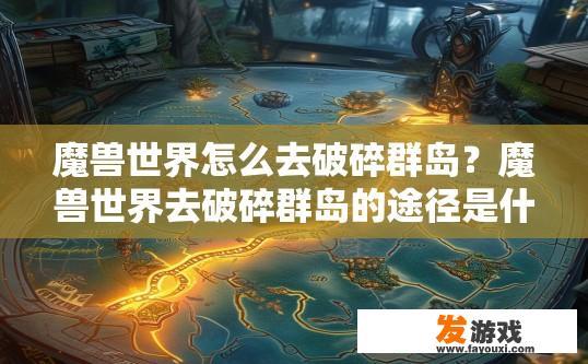 魔兽世界怎么去破碎群岛？魔兽世界去破碎群岛的途径是什么？如何到达破碎群岛？，魔兽世界破碎群岛的具体路径有哪些？