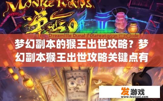 梦幻副本的猴王出世攻略？梦幻副本猴王出世攻略关键点有哪些？疑问标题建议？梦幻副本猴王进阶，挑战核心要素与难点解析 | 猴王出世攻略关键节点探索