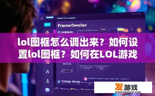 lol图框怎么调出来？如何设置lol图框？如何在LOL游戏中更改图框大小和位置？