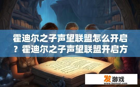 霍迪尔之子声望联盟怎么开启？霍迪尔之子声望联盟开启方法介绍，如何创建霍迪尔之子声望联盟？揭秘霍迪尔之子声望联盟开启步骤及条件介绍