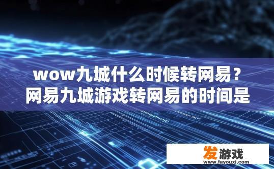 wow九城什么时候转网易？网易九城游戏转网易的时间是什么时候？网易何时收购并运营魔兽世界等知名网络游戏IP?