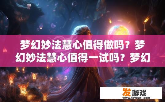 梦幻妙法慧心值得做吗？梦幻妙法慧心值得一试吗？梦幻妙法慧心值不值得尝试，拥有它有何神奇效果?