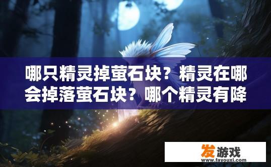 哪只精灵掉萤石块？精灵在哪会掉落萤石块？哪个精灵有降落在森林中的萤石块掉落记录？，精灵何时会在特定区域中拾取或掉落萤石块？