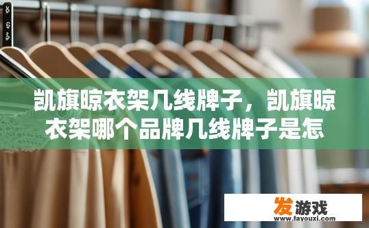 凯旗晾衣架几线牌子，凯旗晾衣架哪个品牌几线牌子是怎样的？凯旗晾衣架几线品牌？其质量口碑如何?