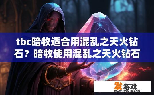 tbc暗牧适合用混乱之天火钻石？暗牧使用混乱之天火钻石是否适合，有什么疑问？暗牧混乱之天火钻石强度如何与其在团本与竞技环境中的适用性有冲突吗？