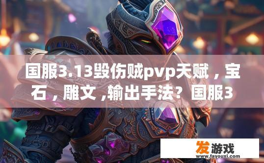 国服3.13毁伤贼pvp天赋 , 宝石 , 雕文 ,输出手法？国服3.13毁伤贼pvp天赋及输出手法详解疑问标题，如何选择和配置国服3.13版本毁伤贼的pvp天赋、宝石和雕文？国服3.13毁伤贼PVP天赋搭配宝珠与雕文策略解析，技能组合、宝石选择与输出技巧剖析