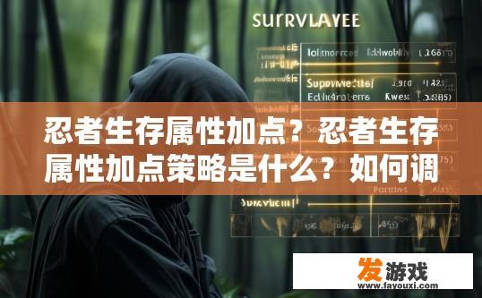 忍者生存属性加点？忍者生存属性加点策略是什么？如何调整忍者生存游戏中各属性点的加点方案？