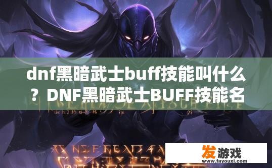 dnf黑暗武士buff技能叫什么？DNF黑暗武士BUFF技能名称是什么？黑暗武士战斗增益技能名有哪些？