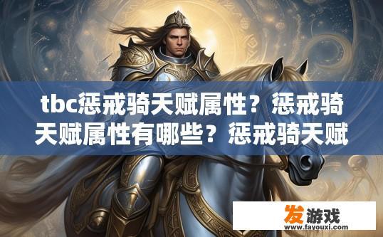tbc惩戒骑天赋属性？惩戒骑天赋属性有哪些？惩戒骑天赋选择，特性分析与搭配建议