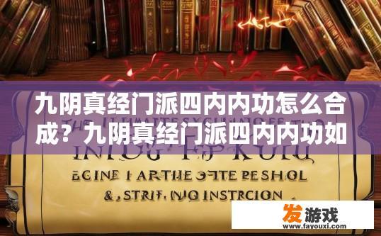 九阴真经门派四内内功怎么合成？九阴真经门派四内内功如何合成疑问的标题可以是九阴真经门派四内内功合成攻略，九阴真经门派四内功合成秘籍，途径与步骤详解