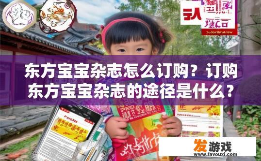 东方宝宝杂志怎么订购？订购东方宝宝杂志的途径是什么？如何订阅东方宝宝杂志？详述其订阅方式及常见渠道选择