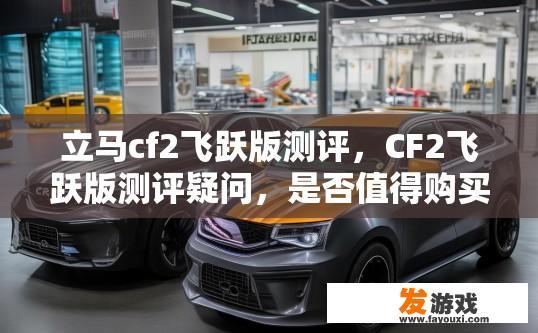 立马cf2飞跃版测评，CF2飞跃版测评疑问，是否值得购买？CF2飞跃版实战评测，性能优越值几何，是否值得入手?