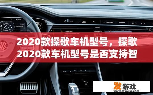 2020款探歌车机型号，探歌2020款车机型号是否支持智能互联？探歌2020款车载系统更新了哪些功能，是否提供了智能互联服务?