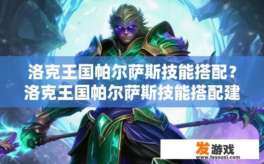 洛克王国帕尔萨斯技能搭配？洛克王国帕尔萨斯技能搭配建议是什么？帕尔萨斯最强技能搭配推荐，洛克王国帕尔萨斯技能选择技巧与实战攻略