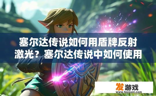 塞尔达传说如何用盾牌反射激光？塞尔达传说中如何使用盾牌反射激光，有什么特别的技巧吗？塞尔达传说盾牌反射激光实战技巧，如何通过盾牌反射激光实现防激光效果？
