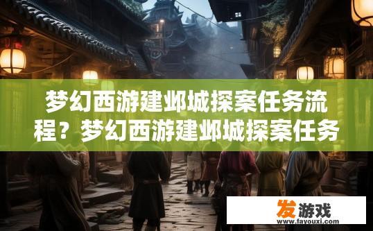 梦幻西游建邺城探案任务流程？梦幻西游建邺城探案任务流程简述是什么？梦幻西游建邺城探案任务攻略，详细流程与谜题解析