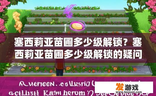 塞西莉亚苗圃多少级解锁？塞西莉亚苗圃多少级解锁的疑问标题可以是塞西莉亚苗圃等级解锁条件，塞西莉亚苗圃解锁条件是什么？等级限制在哪个级别下达到可解锁？」