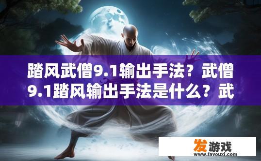 踏风武僧9.1输出手法？武僧9.1踏风输出手法是什么？武僧9.1踏风出招深度解析，九段输出术法揭秘？