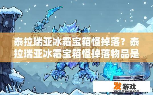 泰拉瑞亚冰霜宝箱怪掉落？泰拉瑞亚冰霜宝箱怪掉落物品是什么？泰拉瑞亚冰霜宝箱怪刷新概率与具体掉落物品是什么？