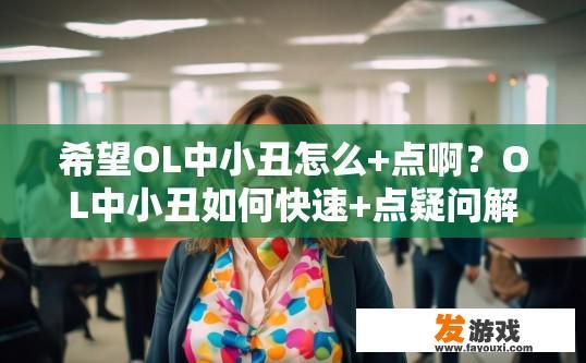 希望OL中小丑怎么+点啊？OL中小丑如何快速+点疑问解答，如何在小丑模式下快速积累经验点数？