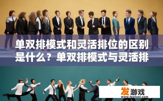 单双排模式和灵活排位的区别是什么？单双排模式与灵活排位的主要区别是什么？单双排模式和灵活排位有何不同？