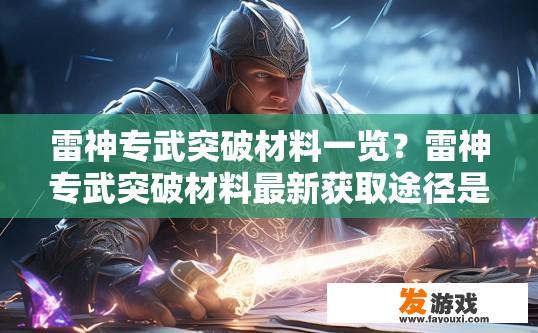 雷神专武突破材料一览？雷神专武突破材料最新获取途径是什么？雷神专武突破材料的获取途径有哪些？更新时间及最便捷渠道详述！