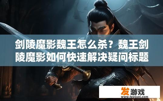 剑陵魔影魏王怎么杀？魏王剑陵魔影如何快速解决疑问标题建议？魏王如何快速消灭剑陵魔影的奇闻秘事？