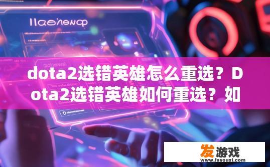 dota2选错英雄怎么重选？Dota2选错英雄如何重选？如何在Dota 2中更换已选择英雄？