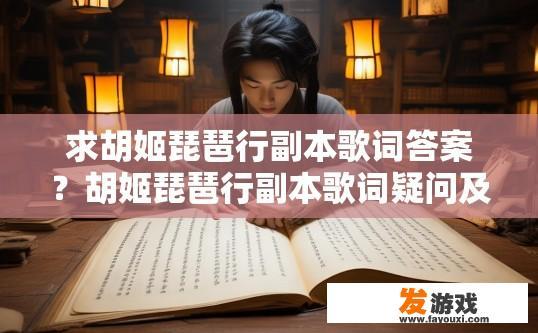 求胡姬琵琶行副本歌词答案？胡姬琵琶行副本歌词疑问及答案标题建议？胡姬琵琶行副本歌词解析，哪些旋律和情感词值得深入探讨？