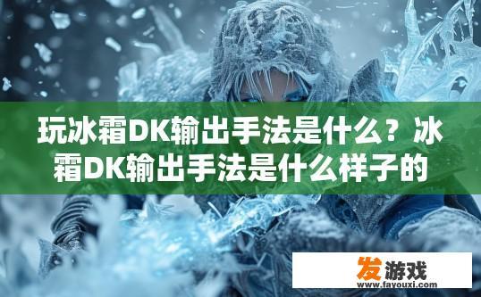 玩冰霜DK输出手法是什么？冰霜DK输出手法是什么样子的疑问标题可以是，冰霜DK输出手法详解，冰霜DK如何有效发挥输出技能？，冰霜DK全方位解读其强大输出技巧及方式?