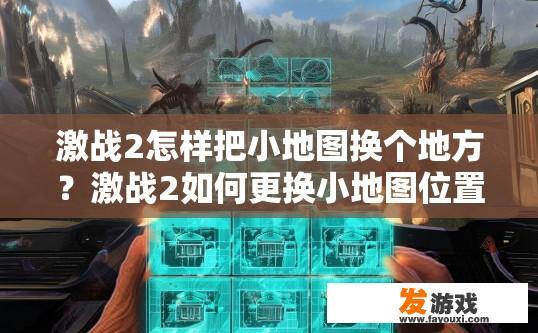激战2怎样把小地图换个地方？激战2如何更换小地图位置？如何在激战2中调整或移动小地图的位置？