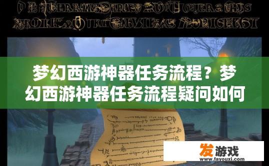 梦幻西游神器任务流程？梦幻西游神器任务流程疑问如何开始？梦幻西游神器任务的具体步骤及流程是怎样的？如何着手进行神器任务流程方面的疑问呢？
