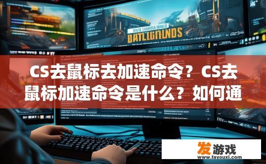 CS去鼠标去加速命令？CS去鼠标加速命令是什么？如何通过CS(绝地求生)的screenshot命令优化鼠标使用效率及帧速率?