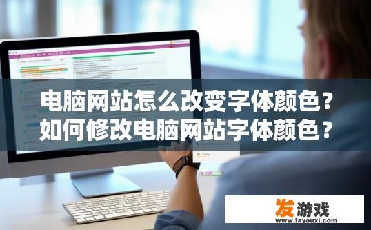 电脑网站怎么改变字体颜色？如何修改电脑网站字体颜色？如何更改电脑网站字体颜色？