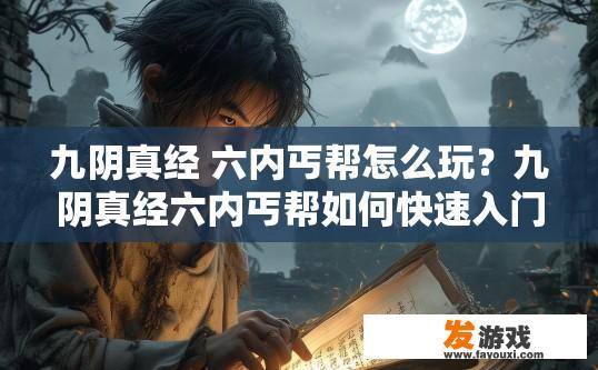九阴真经 六内丐帮怎么玩？九阴真经六内丐帮如何快速入门玩法疑问标题？六内丐帮新手攻略，快速入门九阴真经与核心技能解析