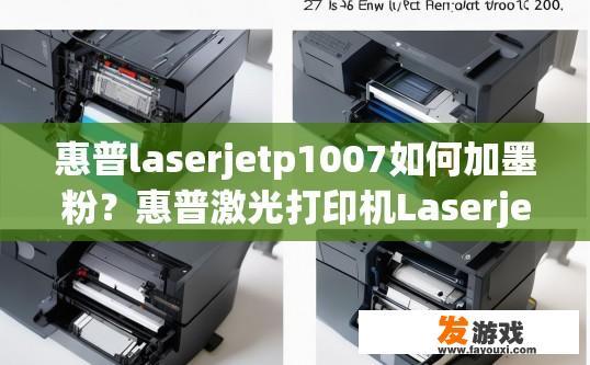 惠普laserjetp1007如何加墨粉？惠普激光打印机Laserjet P1007加墨粉方法有哪些？如何正确添加HP LaserJet P1007墨盒及更换墨粉方式?