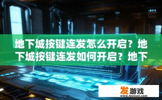 地下城按键连发怎么开启？地下城按键连发如何开启？地下城按键连发启动指南，详细步骤及注意事项