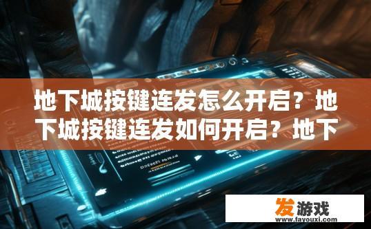 地下城按键连发怎么开启？地下城按键连发如何开启？地下城按键连发启动指南，详细步骤及注意事项